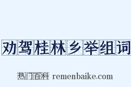 劝驾桂林乡举组词是什么意思的图片